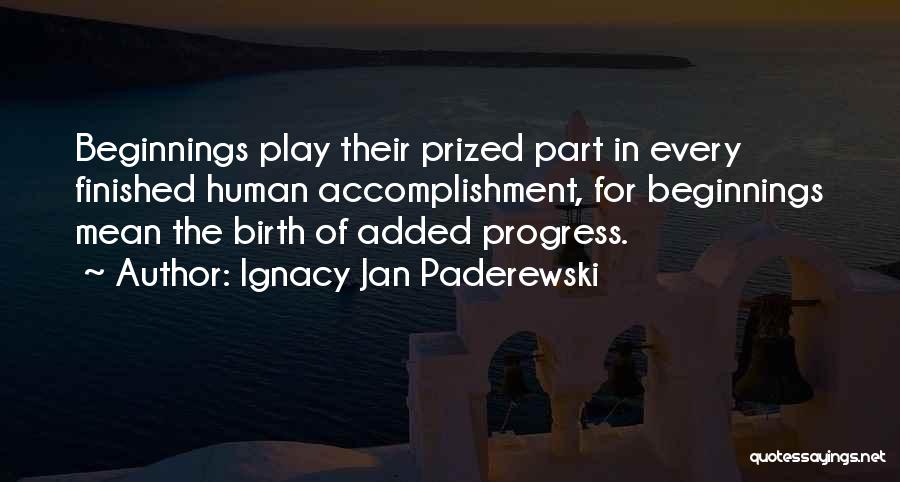 Ignacy Jan Paderewski Quotes: Beginnings Play Their Prized Part In Every Finished Human Accomplishment, For Beginnings Mean The Birth Of Added Progress.