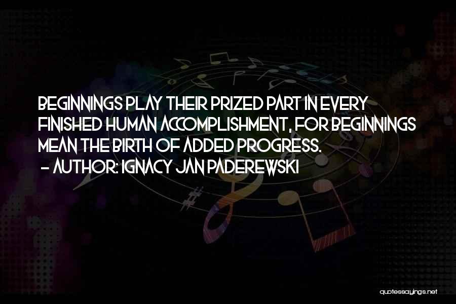 Ignacy Jan Paderewski Quotes: Beginnings Play Their Prized Part In Every Finished Human Accomplishment, For Beginnings Mean The Birth Of Added Progress.