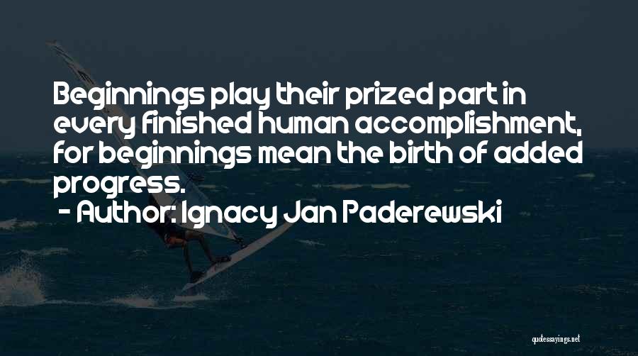 Ignacy Jan Paderewski Quotes: Beginnings Play Their Prized Part In Every Finished Human Accomplishment, For Beginnings Mean The Birth Of Added Progress.