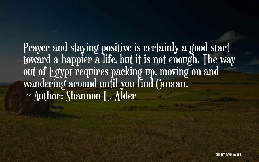 Shannon L. Alder Quotes: Prayer And Staying Positive Is Certainly A Good Start Toward A Happier A Life, But It Is Not Enough. The