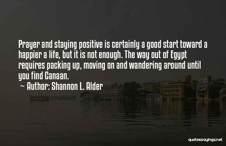 Shannon L. Alder Quotes: Prayer And Staying Positive Is Certainly A Good Start Toward A Happier A Life, But It Is Not Enough. The