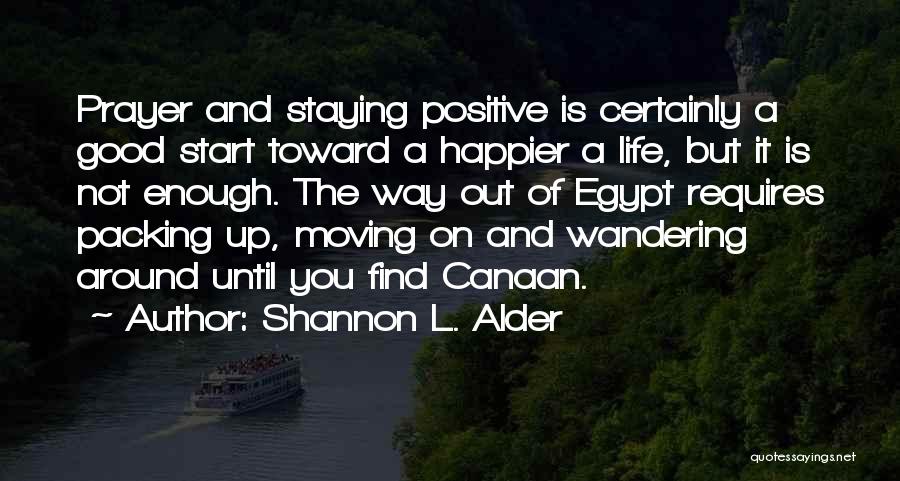 Shannon L. Alder Quotes: Prayer And Staying Positive Is Certainly A Good Start Toward A Happier A Life, But It Is Not Enough. The