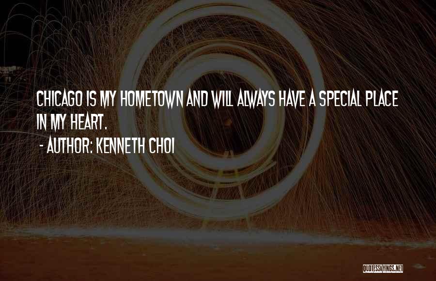 Kenneth Choi Quotes: Chicago Is My Hometown And Will Always Have A Special Place In My Heart.