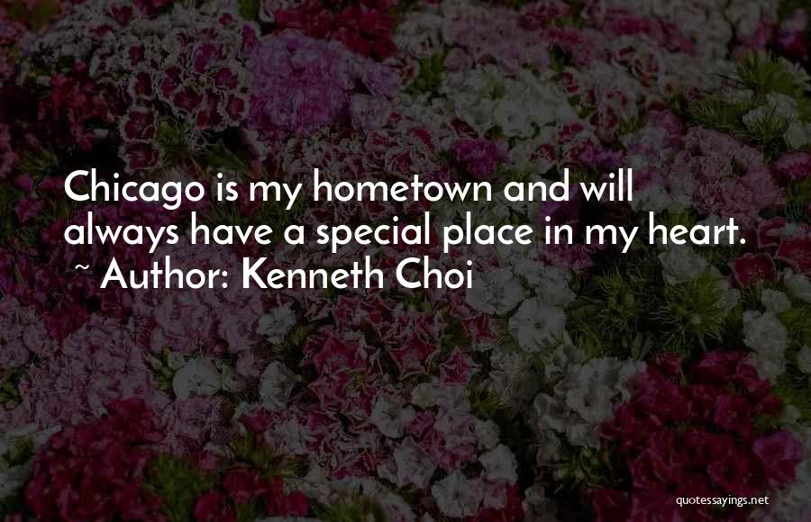 Kenneth Choi Quotes: Chicago Is My Hometown And Will Always Have A Special Place In My Heart.