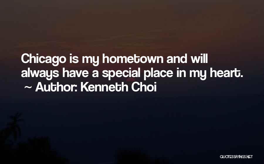 Kenneth Choi Quotes: Chicago Is My Hometown And Will Always Have A Special Place In My Heart.