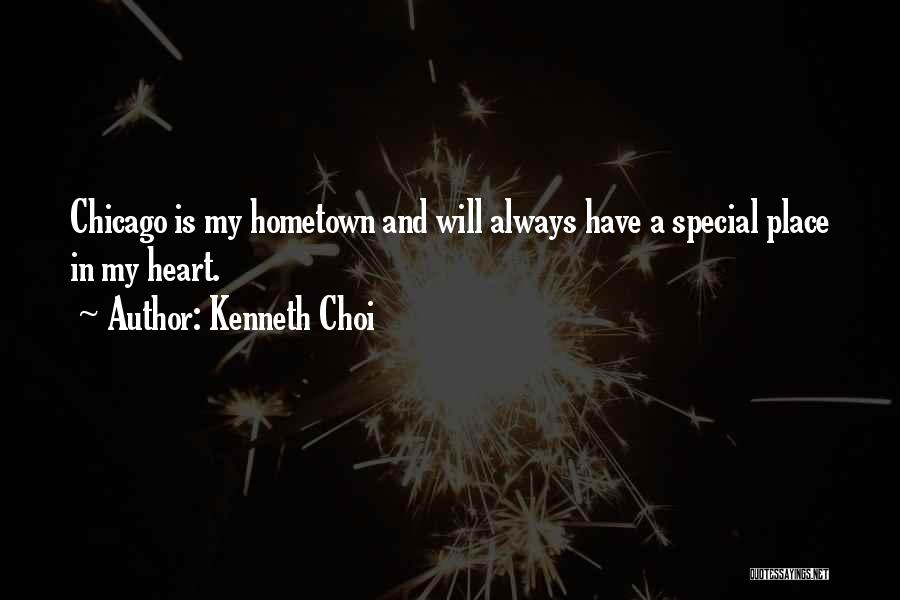 Kenneth Choi Quotes: Chicago Is My Hometown And Will Always Have A Special Place In My Heart.