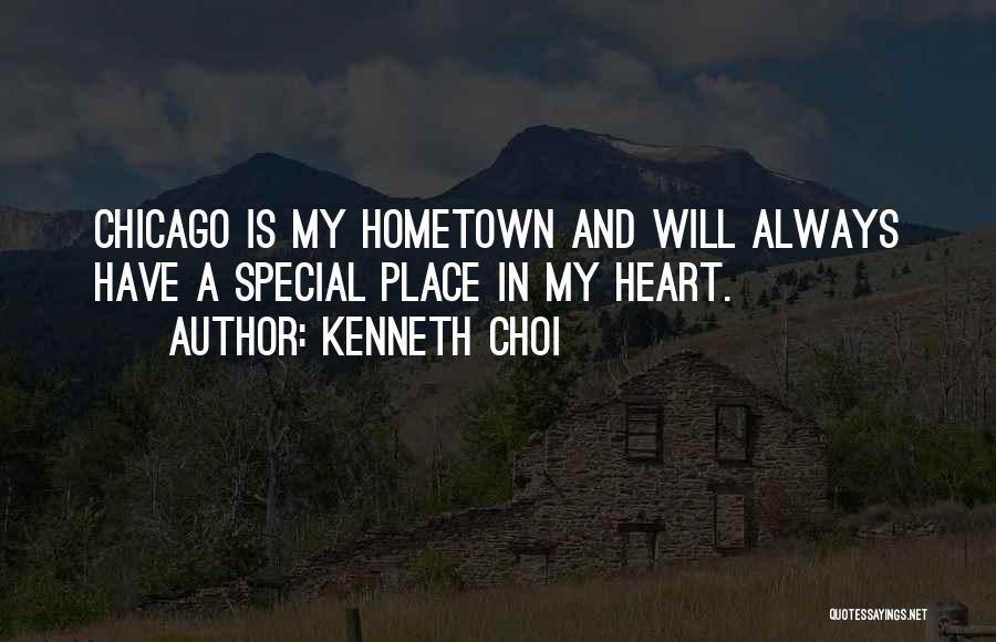 Kenneth Choi Quotes: Chicago Is My Hometown And Will Always Have A Special Place In My Heart.