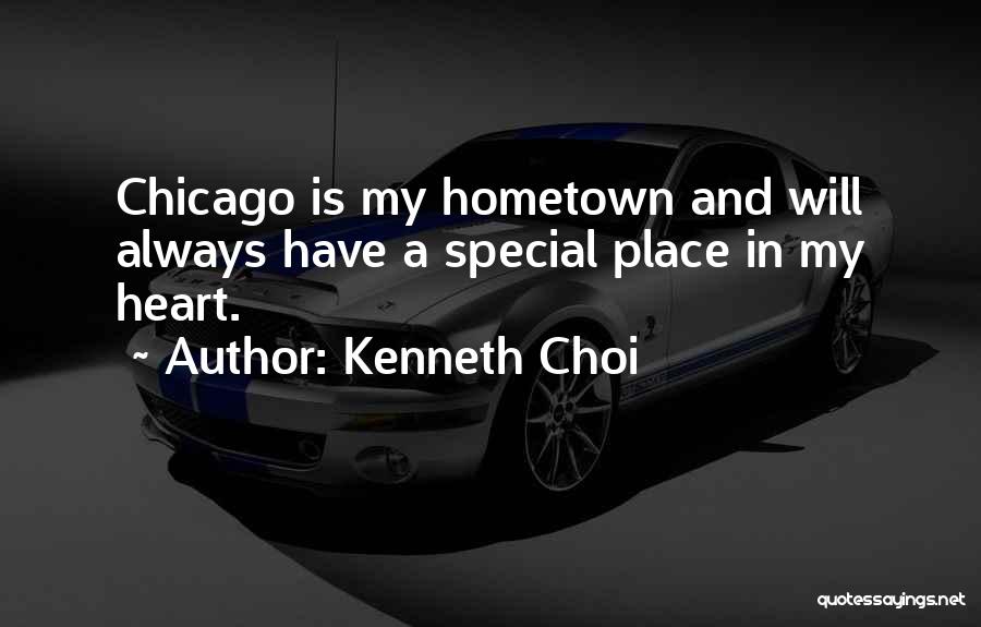 Kenneth Choi Quotes: Chicago Is My Hometown And Will Always Have A Special Place In My Heart.