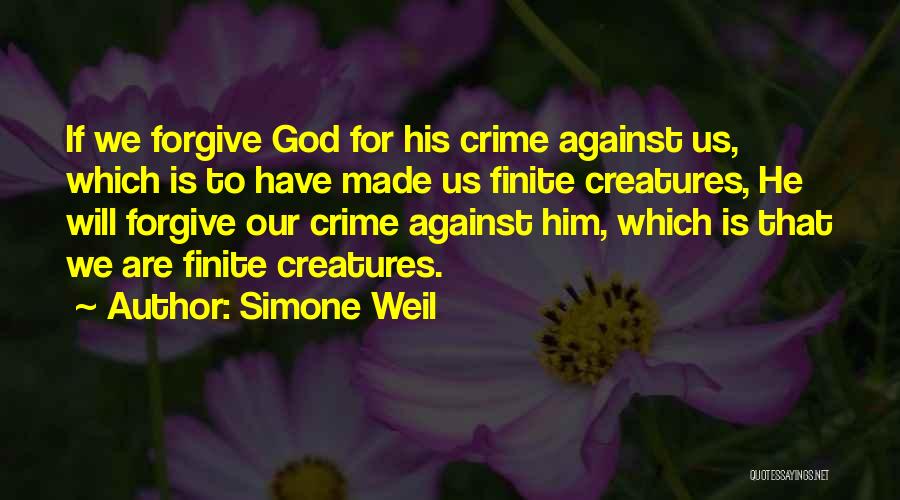 Simone Weil Quotes: If We Forgive God For His Crime Against Us, Which Is To Have Made Us Finite Creatures, He Will Forgive