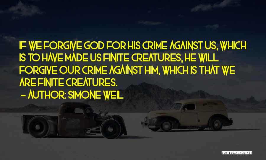 Simone Weil Quotes: If We Forgive God For His Crime Against Us, Which Is To Have Made Us Finite Creatures, He Will Forgive