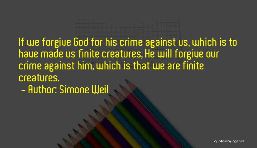 Simone Weil Quotes: If We Forgive God For His Crime Against Us, Which Is To Have Made Us Finite Creatures, He Will Forgive