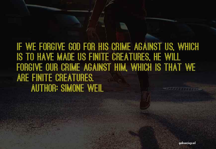 Simone Weil Quotes: If We Forgive God For His Crime Against Us, Which Is To Have Made Us Finite Creatures, He Will Forgive