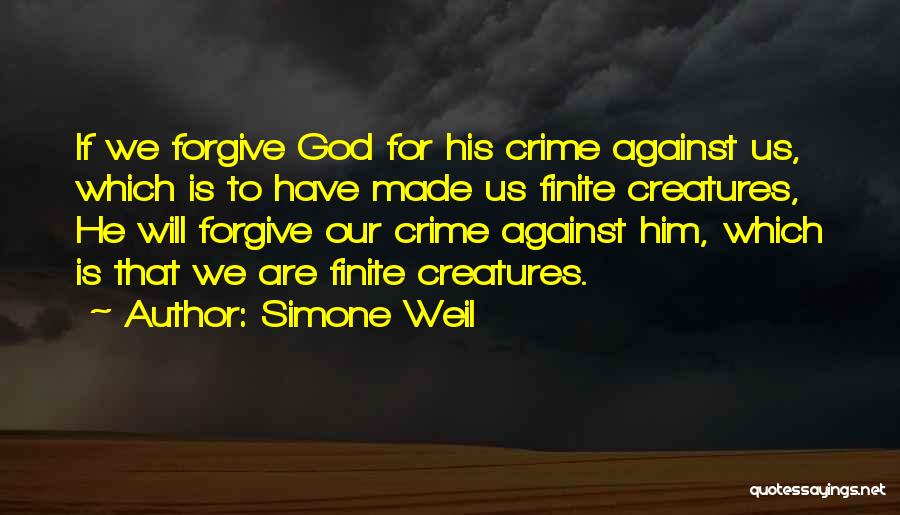 Simone Weil Quotes: If We Forgive God For His Crime Against Us, Which Is To Have Made Us Finite Creatures, He Will Forgive