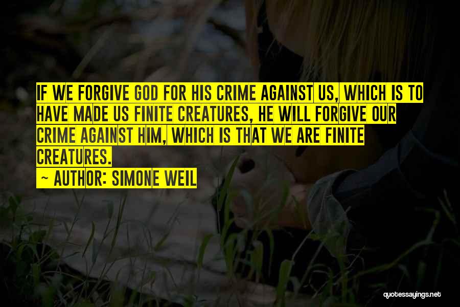 Simone Weil Quotes: If We Forgive God For His Crime Against Us, Which Is To Have Made Us Finite Creatures, He Will Forgive