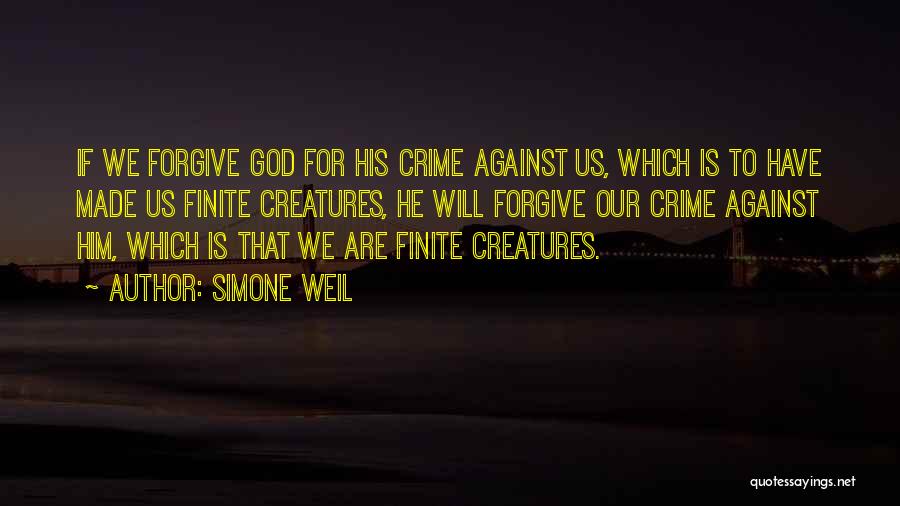 Simone Weil Quotes: If We Forgive God For His Crime Against Us, Which Is To Have Made Us Finite Creatures, He Will Forgive