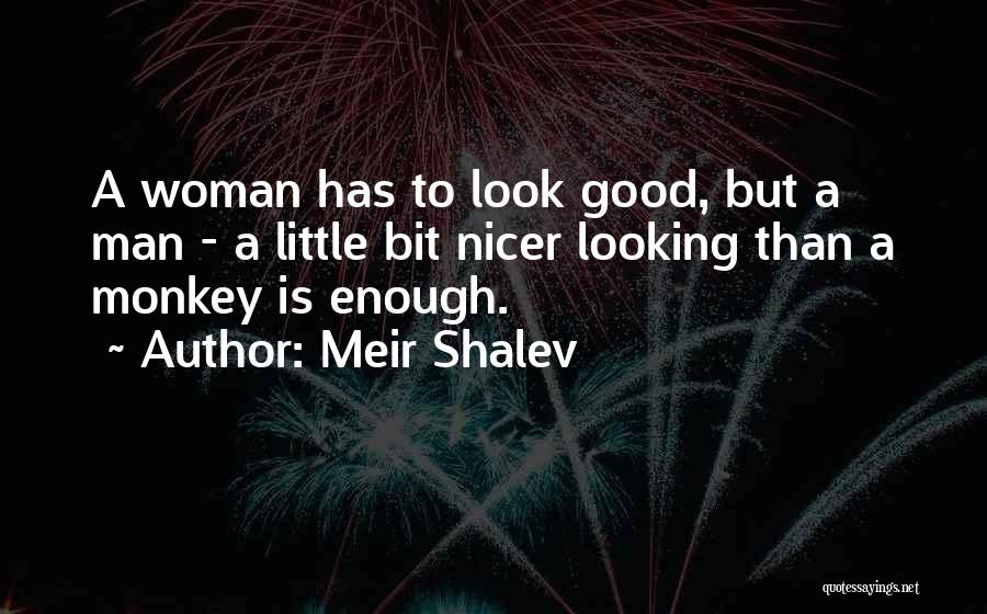 Meir Shalev Quotes: A Woman Has To Look Good, But A Man - A Little Bit Nicer Looking Than A Monkey Is Enough.