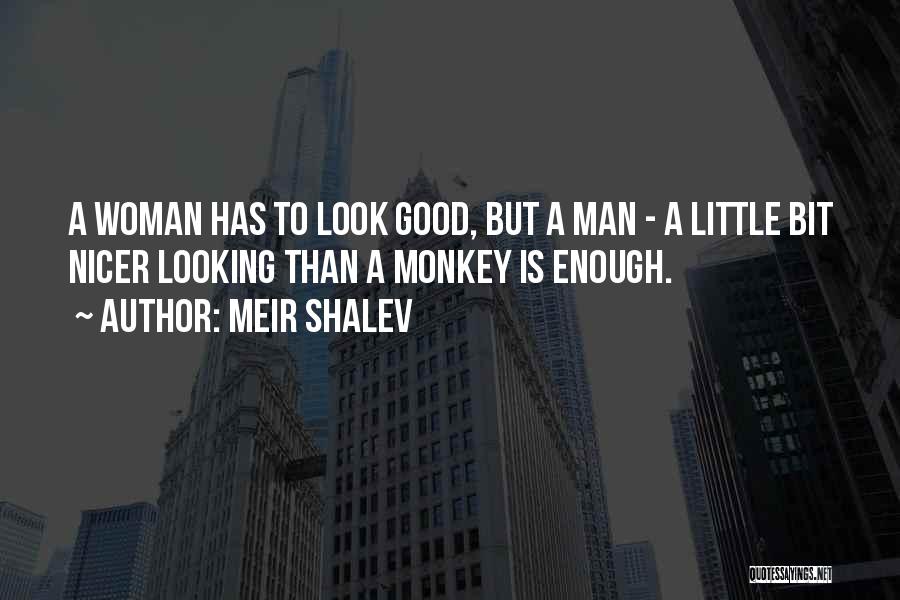 Meir Shalev Quotes: A Woman Has To Look Good, But A Man - A Little Bit Nicer Looking Than A Monkey Is Enough.