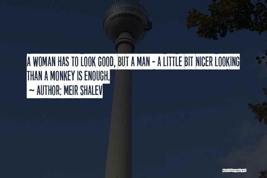 Meir Shalev Quotes: A Woman Has To Look Good, But A Man - A Little Bit Nicer Looking Than A Monkey Is Enough.