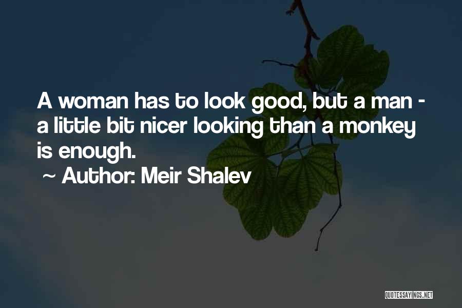 Meir Shalev Quotes: A Woman Has To Look Good, But A Man - A Little Bit Nicer Looking Than A Monkey Is Enough.