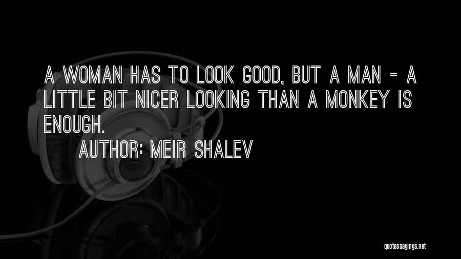 Meir Shalev Quotes: A Woman Has To Look Good, But A Man - A Little Bit Nicer Looking Than A Monkey Is Enough.