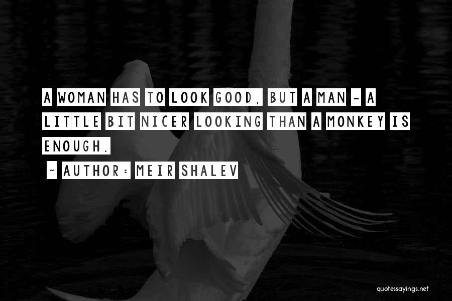 Meir Shalev Quotes: A Woman Has To Look Good, But A Man - A Little Bit Nicer Looking Than A Monkey Is Enough.