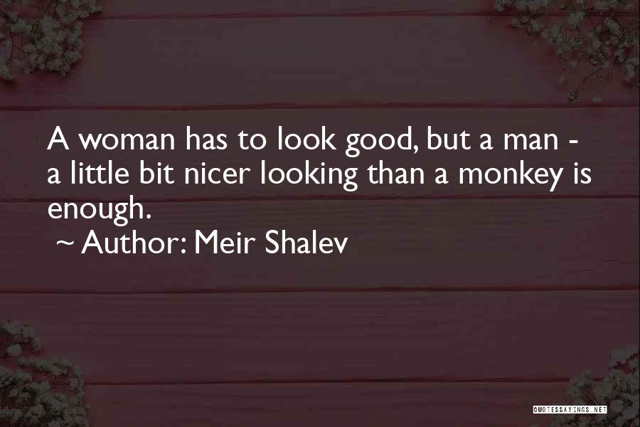 Meir Shalev Quotes: A Woman Has To Look Good, But A Man - A Little Bit Nicer Looking Than A Monkey Is Enough.