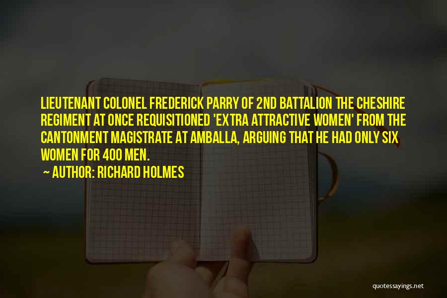 Richard Holmes Quotes: Lieutenant Colonel Frederick Parry Of 2nd Battalion The Cheshire Regiment At Once Requisitioned 'extra Attractive Women' From The Cantonment Magistrate