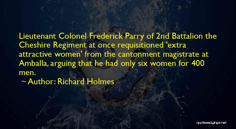 Richard Holmes Quotes: Lieutenant Colonel Frederick Parry Of 2nd Battalion The Cheshire Regiment At Once Requisitioned 'extra Attractive Women' From The Cantonment Magistrate