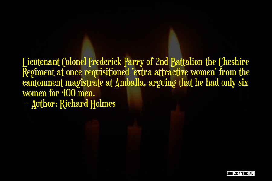 Richard Holmes Quotes: Lieutenant Colonel Frederick Parry Of 2nd Battalion The Cheshire Regiment At Once Requisitioned 'extra Attractive Women' From The Cantonment Magistrate