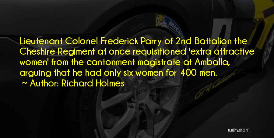 Richard Holmes Quotes: Lieutenant Colonel Frederick Parry Of 2nd Battalion The Cheshire Regiment At Once Requisitioned 'extra Attractive Women' From The Cantonment Magistrate