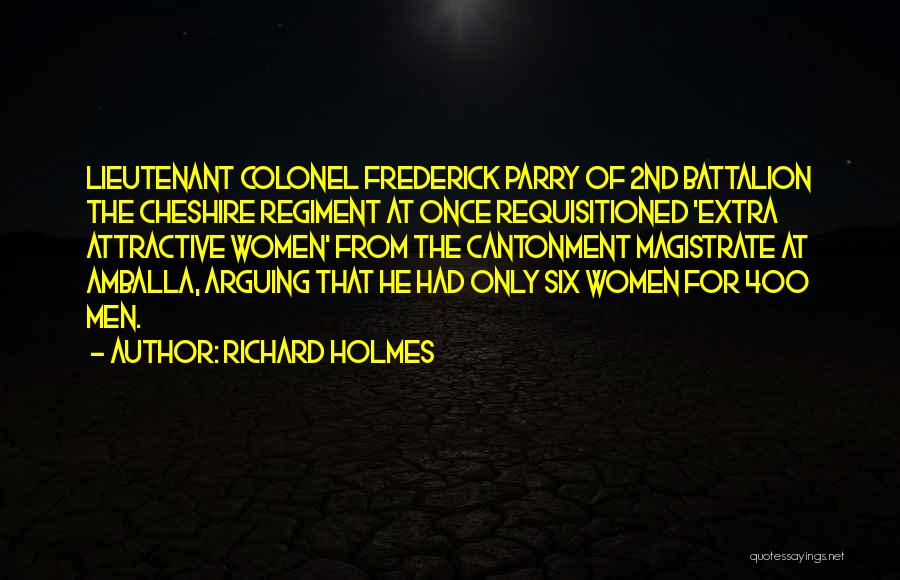 Richard Holmes Quotes: Lieutenant Colonel Frederick Parry Of 2nd Battalion The Cheshire Regiment At Once Requisitioned 'extra Attractive Women' From The Cantonment Magistrate