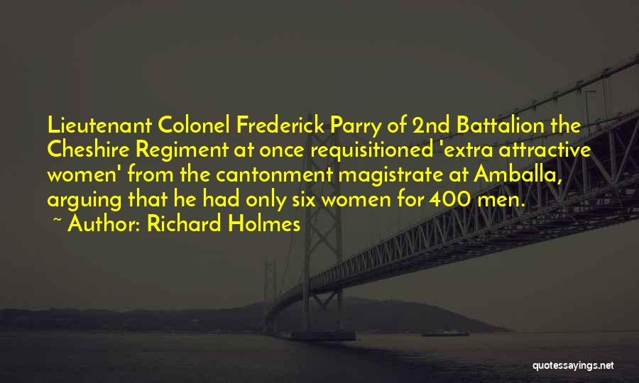 Richard Holmes Quotes: Lieutenant Colonel Frederick Parry Of 2nd Battalion The Cheshire Regiment At Once Requisitioned 'extra Attractive Women' From The Cantonment Magistrate