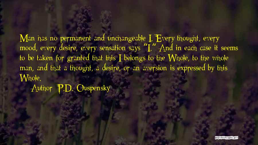 P.D. Ouspensky Quotes: Man Has No Permanent And Unchangeable I. Every Thought, Every Mood, Every Desire, Every Sensation Says I. And In Each