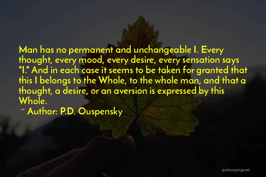 P.D. Ouspensky Quotes: Man Has No Permanent And Unchangeable I. Every Thought, Every Mood, Every Desire, Every Sensation Says I. And In Each