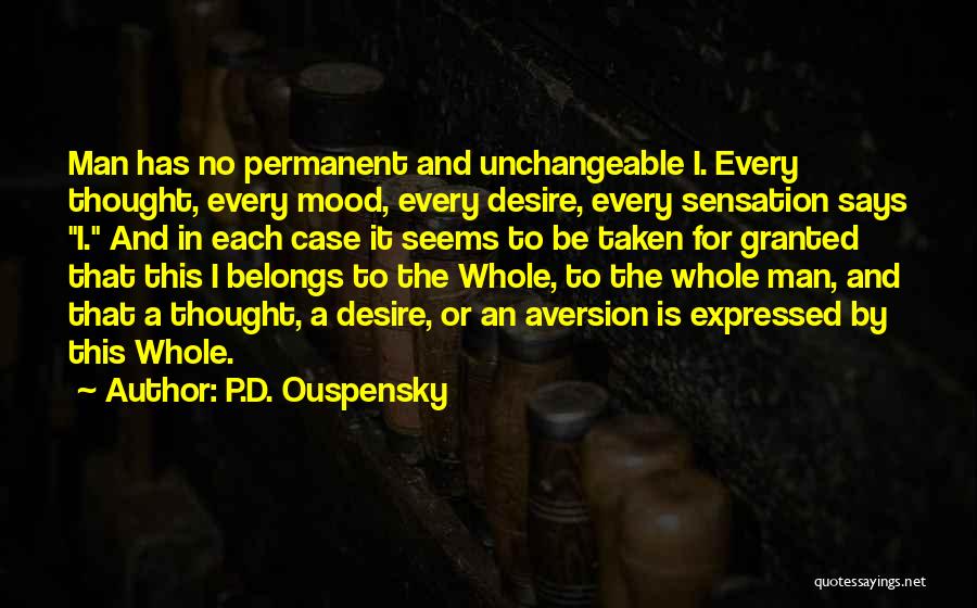 P.D. Ouspensky Quotes: Man Has No Permanent And Unchangeable I. Every Thought, Every Mood, Every Desire, Every Sensation Says I. And In Each