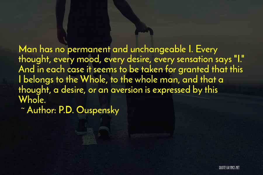 P.D. Ouspensky Quotes: Man Has No Permanent And Unchangeable I. Every Thought, Every Mood, Every Desire, Every Sensation Says I. And In Each