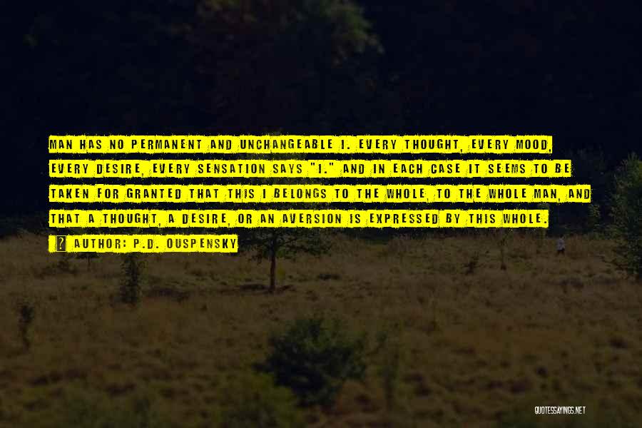 P.D. Ouspensky Quotes: Man Has No Permanent And Unchangeable I. Every Thought, Every Mood, Every Desire, Every Sensation Says I. And In Each