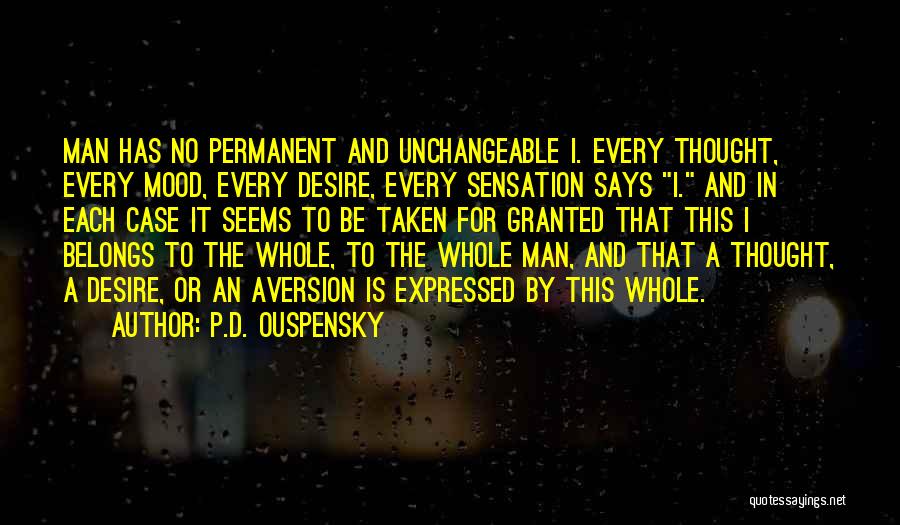 P.D. Ouspensky Quotes: Man Has No Permanent And Unchangeable I. Every Thought, Every Mood, Every Desire, Every Sensation Says I. And In Each