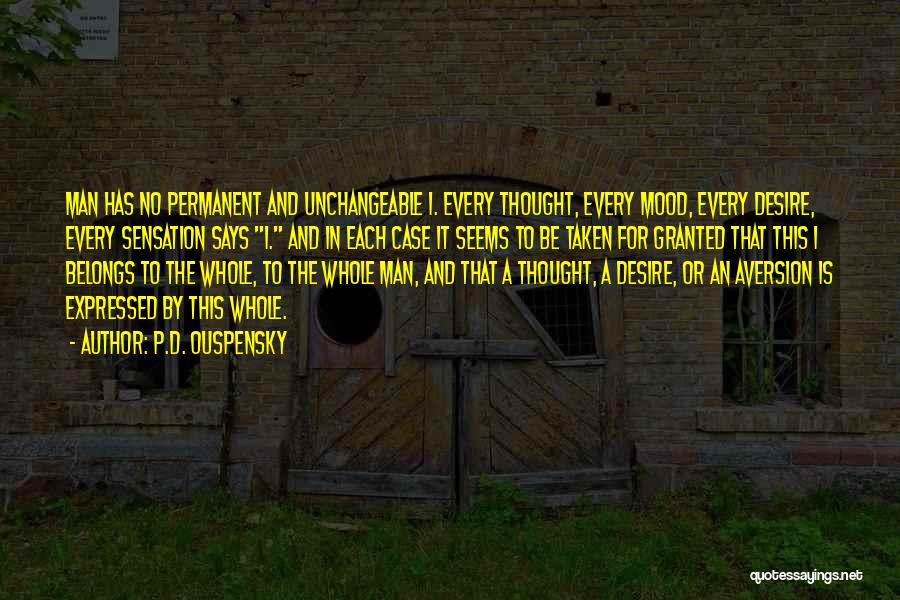 P.D. Ouspensky Quotes: Man Has No Permanent And Unchangeable I. Every Thought, Every Mood, Every Desire, Every Sensation Says I. And In Each