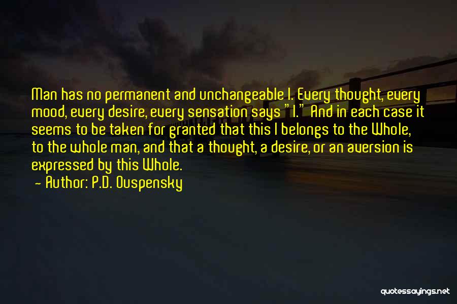 P.D. Ouspensky Quotes: Man Has No Permanent And Unchangeable I. Every Thought, Every Mood, Every Desire, Every Sensation Says I. And In Each