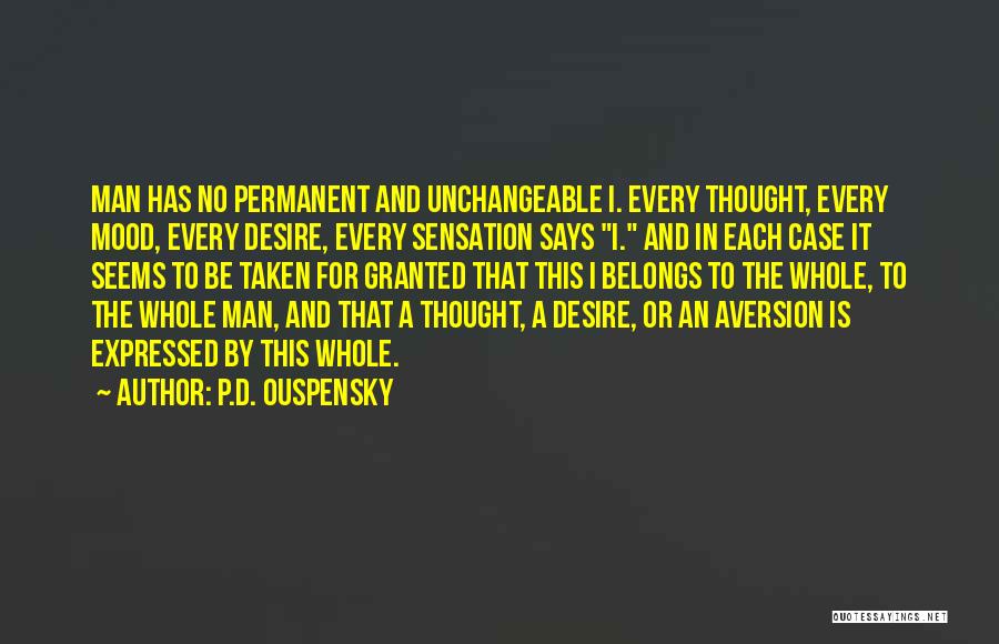 P.D. Ouspensky Quotes: Man Has No Permanent And Unchangeable I. Every Thought, Every Mood, Every Desire, Every Sensation Says I. And In Each