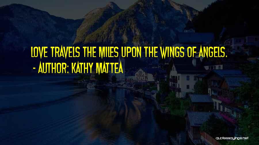 Kathy Mattea Quotes: Love Travels The Miles Upon The Wings Of Angels.