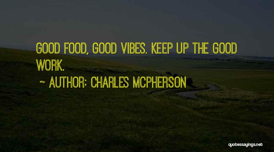 Charles McPherson Quotes: Good Food, Good Vibes. Keep Up The Good Work.