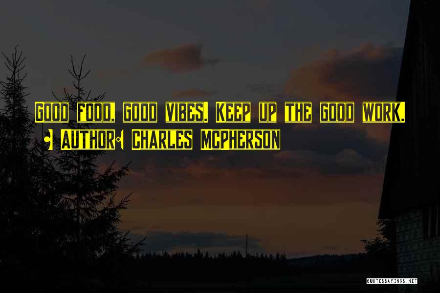 Charles McPherson Quotes: Good Food, Good Vibes. Keep Up The Good Work.