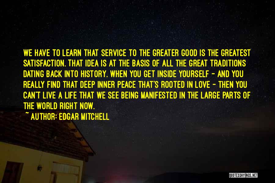 Edgar Mitchell Quotes: We Have To Learn That Service To The Greater Good Is The Greatest Satisfaction. That Idea Is At The Basis