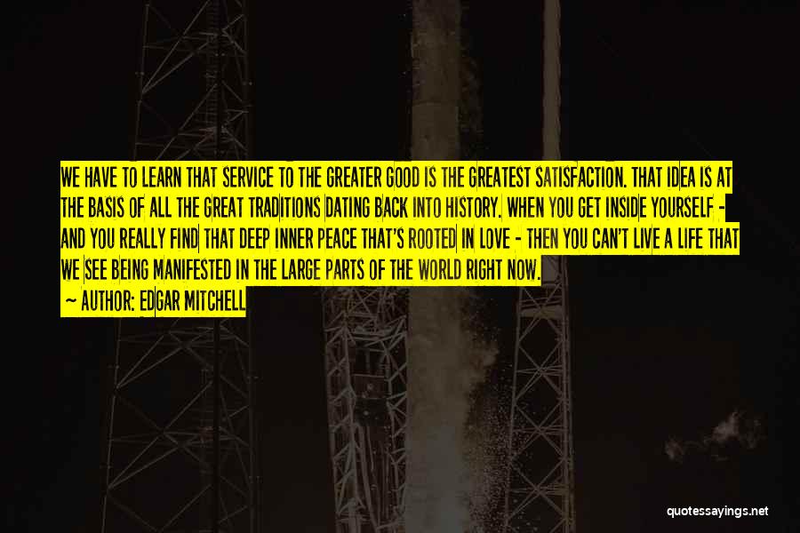 Edgar Mitchell Quotes: We Have To Learn That Service To The Greater Good Is The Greatest Satisfaction. That Idea Is At The Basis