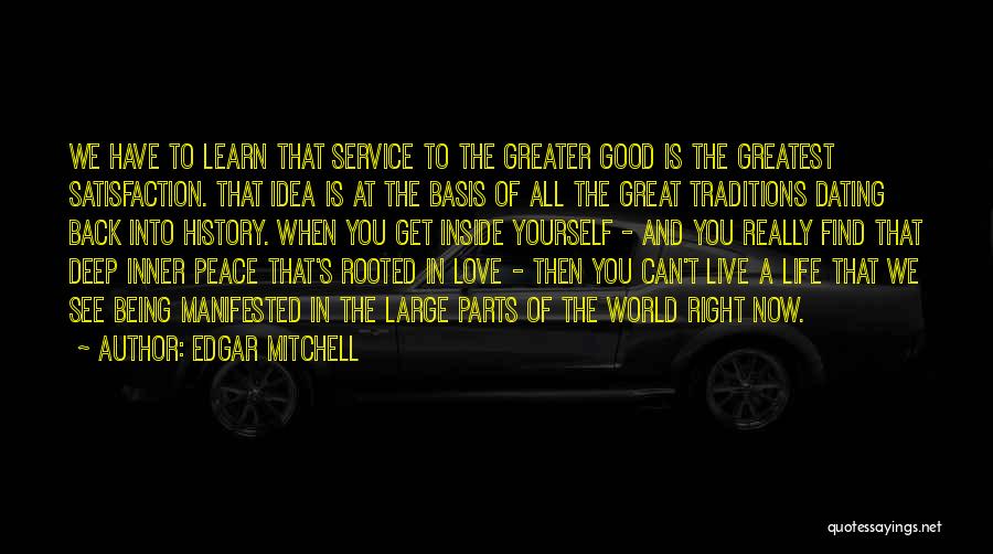 Edgar Mitchell Quotes: We Have To Learn That Service To The Greater Good Is The Greatest Satisfaction. That Idea Is At The Basis