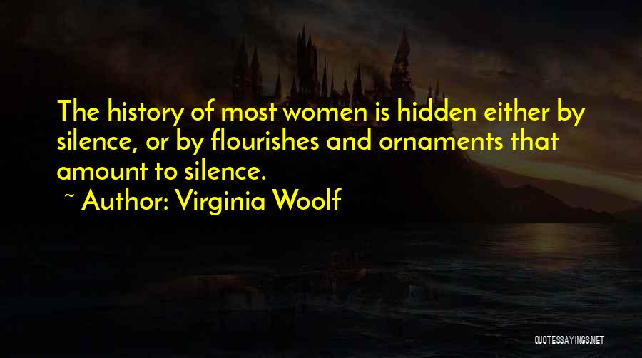 Virginia Woolf Quotes: The History Of Most Women Is Hidden Either By Silence, Or By Flourishes And Ornaments That Amount To Silence.