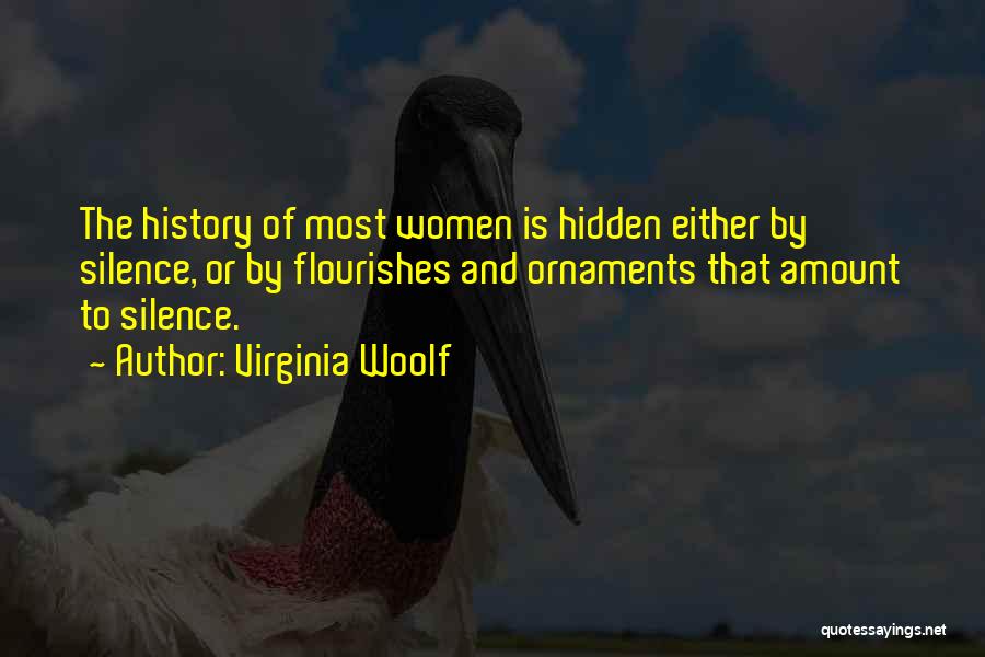 Virginia Woolf Quotes: The History Of Most Women Is Hidden Either By Silence, Or By Flourishes And Ornaments That Amount To Silence.