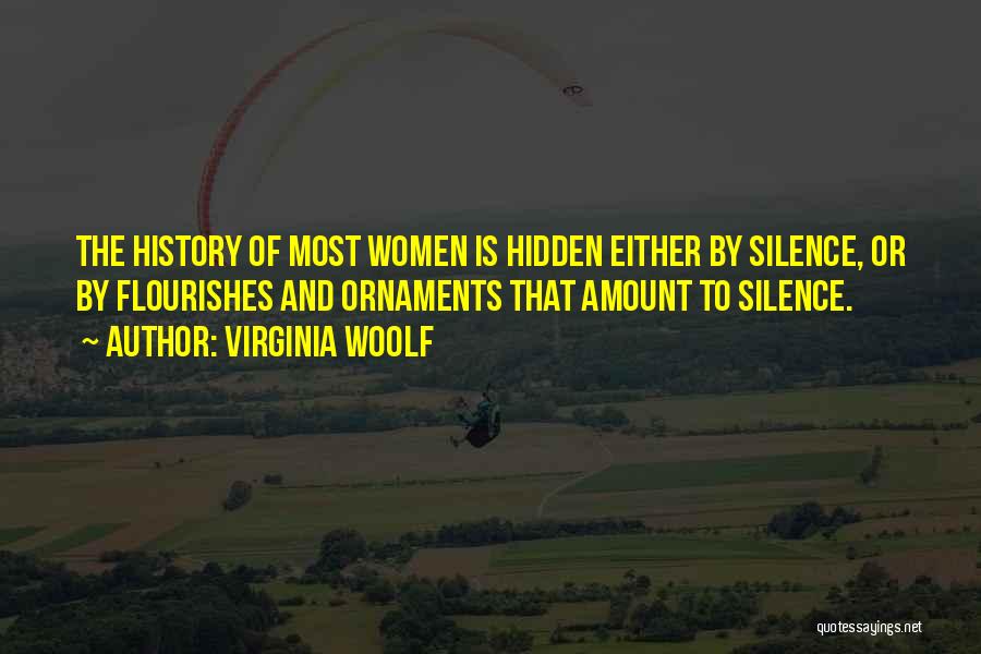Virginia Woolf Quotes: The History Of Most Women Is Hidden Either By Silence, Or By Flourishes And Ornaments That Amount To Silence.